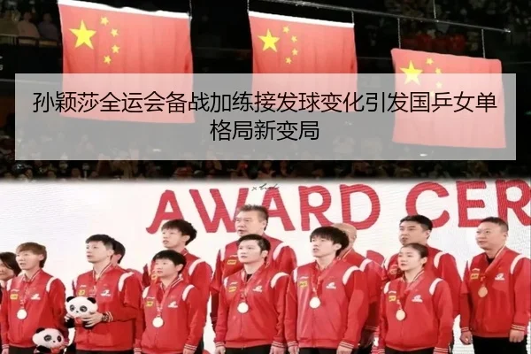 孙颖莎全运会备战加练接发球变化引发国乒女单格局新变局